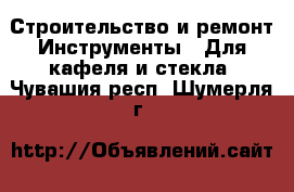 Строительство и ремонт Инструменты - Для кафеля и стекла. Чувашия респ.,Шумерля г.